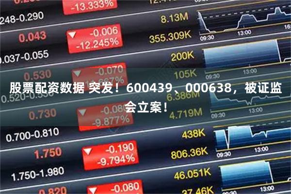 股票配资数据 突发！600439、000638，被证监会立案！
