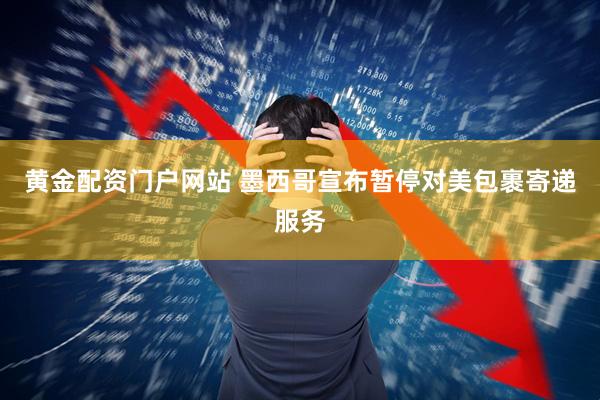 黄金配资门户网站 墨西哥宣布暂停对美包裹寄递服务