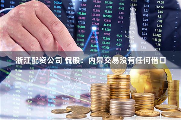 浙江配资公司 侃股：内幕交易没有任何借口