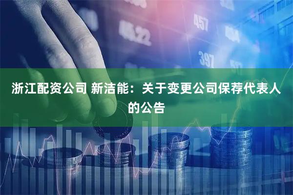 浙江配资公司 新洁能：关于变更公司保荐代表人的公告