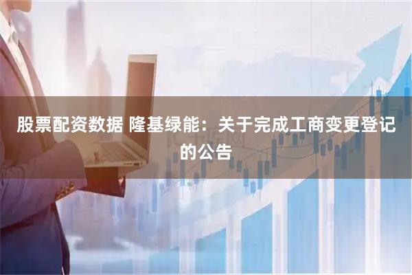 股票配资数据 隆基绿能：关于完成工商变更登记的公告