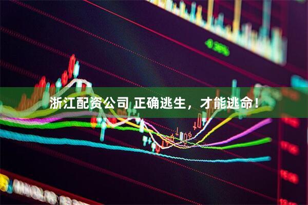 浙江配资公司 正确逃生，才能逃命！