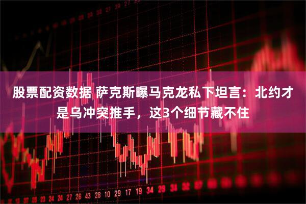 股票配资数据 萨克斯曝马克龙私下坦言：北约才是乌冲突推手，这3个细节藏不住