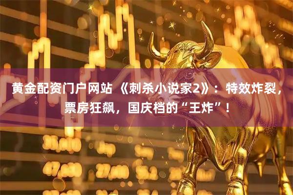 黄金配资门户网站 《刺杀小说家2》：特效炸裂，票房狂飙，国庆档的“王炸”！