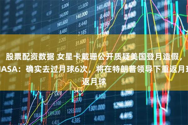 股票配资数据 女星卡戴珊公开质疑美国登月造假,NASA:确实去过月球6次,将在特朗普领导下重返月球