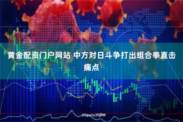 黄金配资门户网站 中方对日斗争打出组合拳直击痛点
