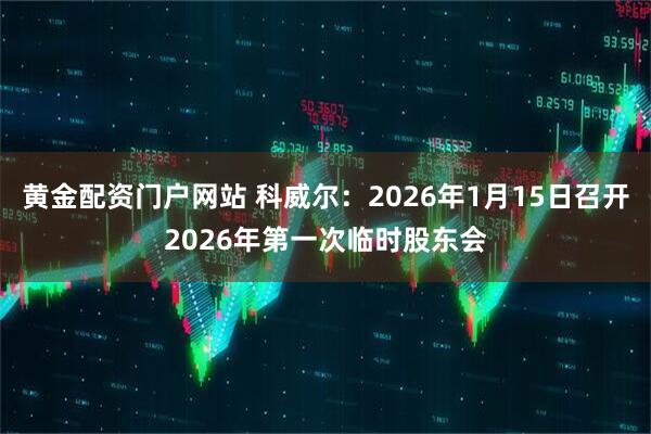 黄金配资门户网站 科威尔：2026年1月15日召开2026年第一次临时股东会