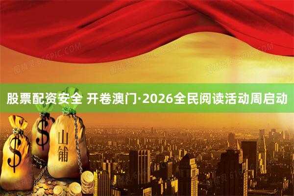 股票配资安全 开卷澳门·2026全民阅读活动周启动