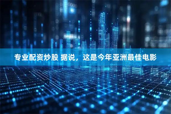 专业配资炒股 据说，这是今年亚洲最佳电影
